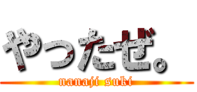 やったぜ。 (nanaji suki)