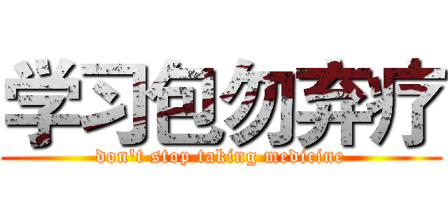 学习包勿弃疗 (don't stop taking medicine)