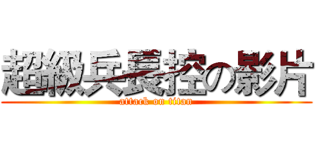 超級兵長控の影片 (attack on titan)