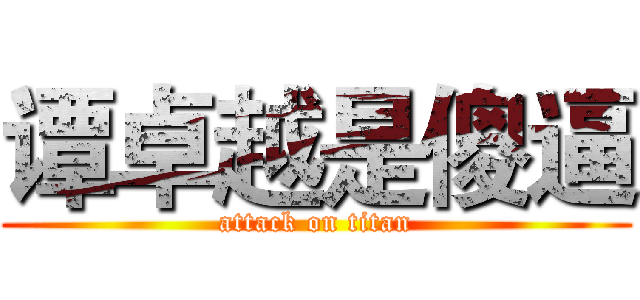 谭卓越是傻逼 (attack on titan)
