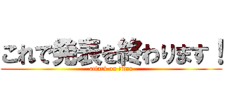 これで発表を終わります！ (attack on titan)