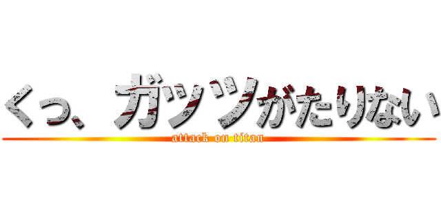 くっ、ガッツがたりない (attack on titan)