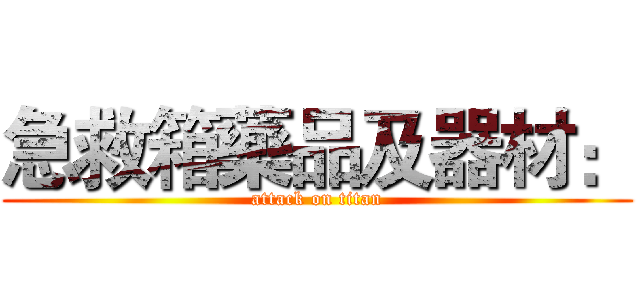 急救箱藥品及器材： (attack on titan)