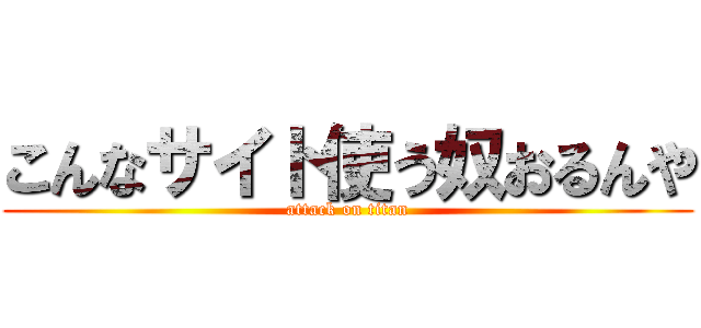 こんなサイト使う奴おるんや (attack on titan)