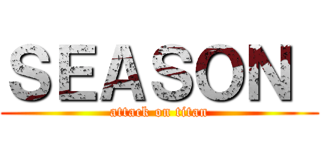 ＳＥＡＳＯＮ  (attack on titan)