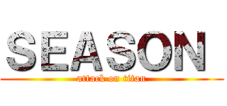 ＳＥＡＳＯＮ  (attack on titan)