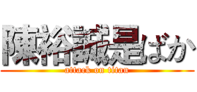 陳裕誠是ばか (attack on titan)