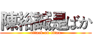 陳裕誠是ばか (attack on titan)