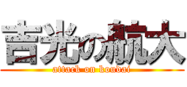 吉光の航大 (attack on koudai)