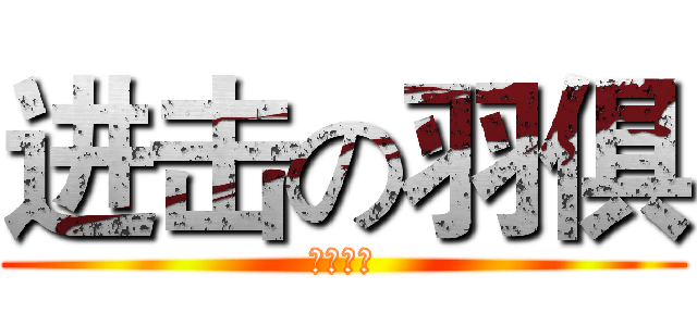 进击の羽俱 (招新了！)