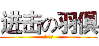 进击の羽俱 (招新了！)