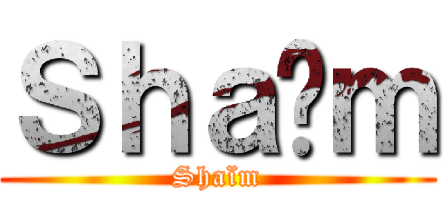 Ｓｈａïｍ (Shaïm)