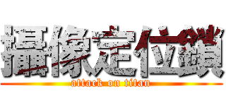攝像定位鎖 (attack on titan)