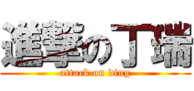 進撃の丁瑞 (attack on ding)