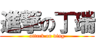 進撃の丁瑞 (attack on ding)