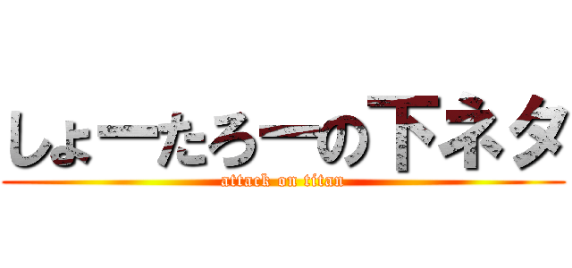 しょーたろーの下ネタ (attack on titan)