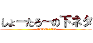 しょーたろーの下ネタ (attack on titan)