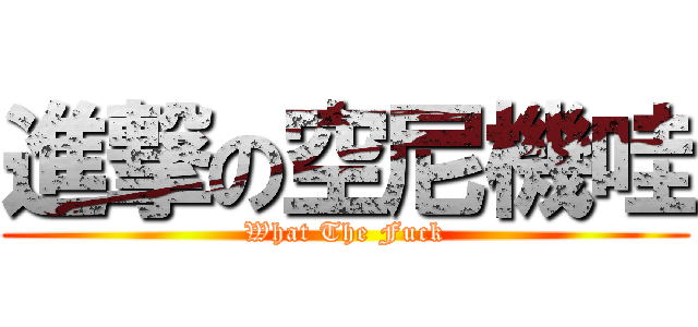 進撃の空尼機哇 (What The Fuck)
