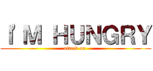 Ｉ\'Ｍ ＨＵＮＧＲＹ (attack on )