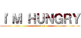 Ｉ\'Ｍ ＨＵＮＧＲＹ (attack on )