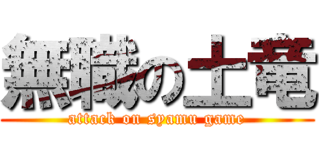 無職の土竜 (attack on syamu game)