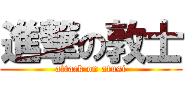 進撃の敦士 (attack on atusi)