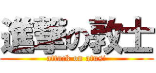 進撃の敦士 (attack on atusi)