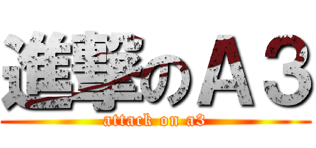 進撃のＡ３ (attack on a3)