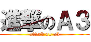 進撃のＡ３ (attack on a3)