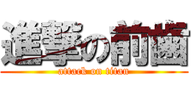 進撃の前歯 (attack on titan)