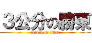 ３公分の勝東 (attack on titan)