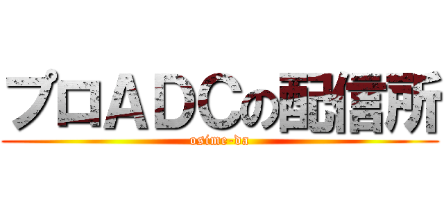 プロＡＤＣの配信所 (osime-da)