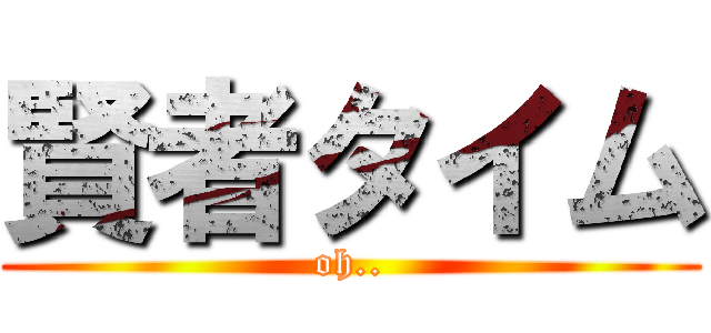 賢者タイム (oh..)