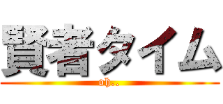 賢者タイム (oh..)