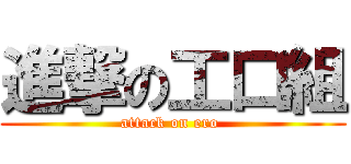 進撃の工口組 (attack on ero )