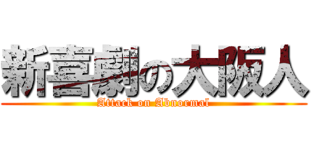 新喜劇の大阪人 (Attack on Abnormal)