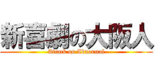 新喜劇の大阪人 (Attack on Abnormal)