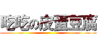 吃吃の皮蛋豆腐 ()