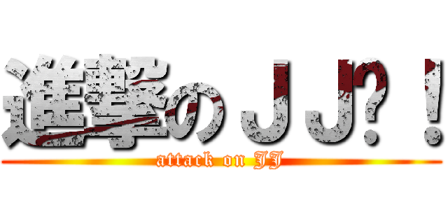 進撃のＪＪ啊！ (attack on JJ)