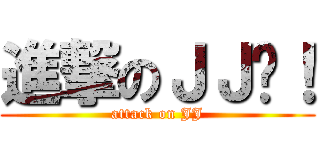 進撃のＪＪ啊！ (attack on JJ)