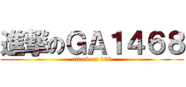 進撃のＧＡ１４６８ (attack on 102)