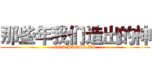 那些年我们造出的神 (GOD BLESS US)