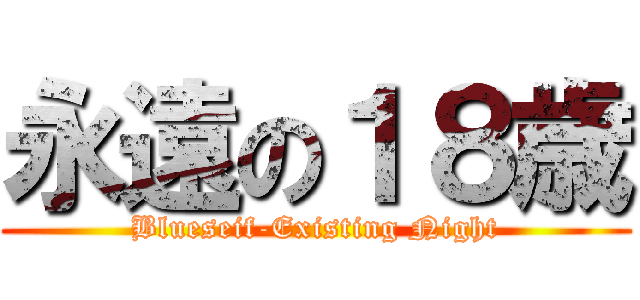永遠の１８歳 (Blueseif-Existing Night)