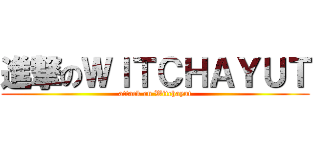 進撃のＷＩＴＣＨＡＹＵＴ (attack on Witchayut)