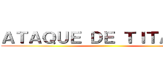 ＡＴＡＱＵＥ ＤＥ ＴＩＴＡＮＥＳ ()