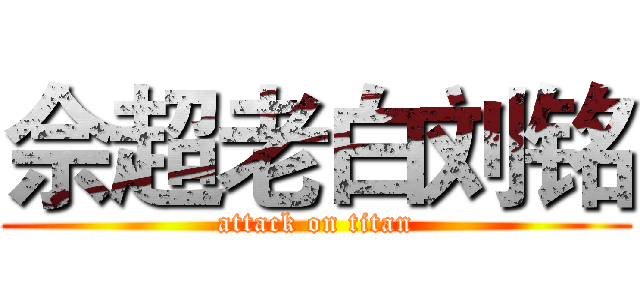 佘超老白刘铭 (attack on titan)