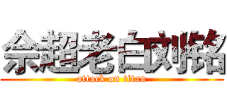佘超老白刘铭 (attack on titan)