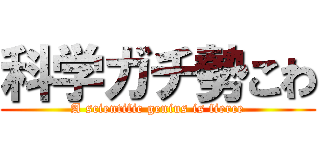 科学ガチ勢こわ (A scientific genius is fierce)
