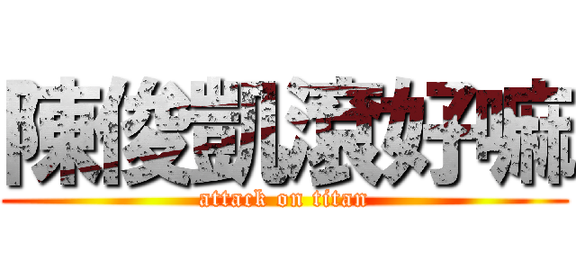 陳俊凱滾好嘛 (attack on titan)