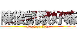 陳俊凱滾好嘛 (attack on titan)